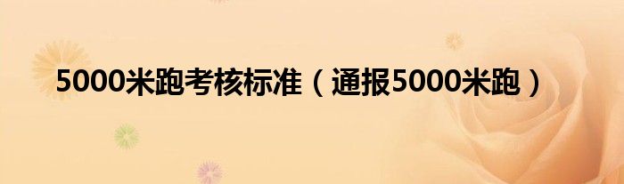 5000米跑考核标准(通报5000米跑)