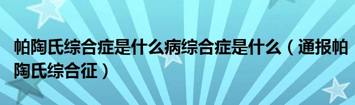 帕陶氏综合症是什么病综合症是什么(通报帕陶氏综合征)