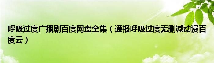 呼吸过度广播剧百度网盘全集(通报呼吸过度无删减动漫百度云)