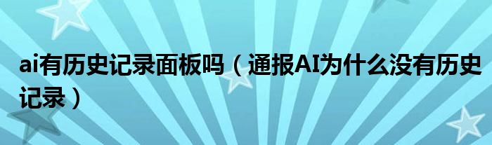 ai有历史记录面板吗(通报AI为什么没有历史记录)