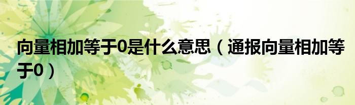 向量相加等于0是什么意思(通报向量相加等于0)