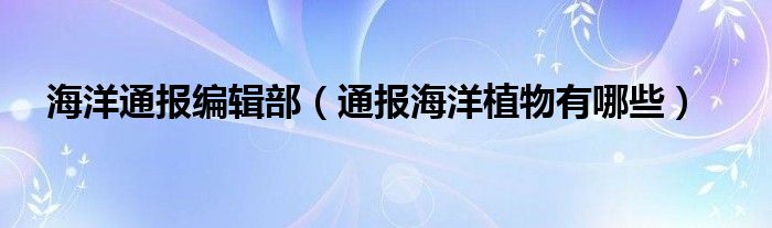 海洋通报编辑部(通报海洋植物有哪些)