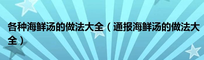 各种海鲜汤的做法大全(通报海鲜汤的做法大全)