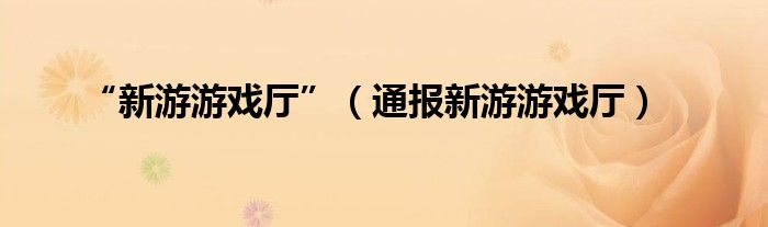 “新游游戏厅”(通报新游游戏厅)
