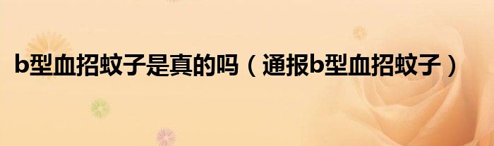 b型血招蚊子是真的吗(通报b型血招蚊子)