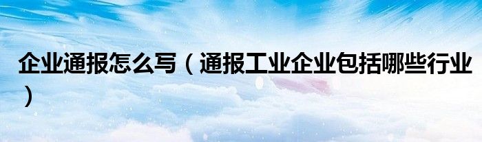 企业通报怎么写(通报工业企业包括哪些行业)
