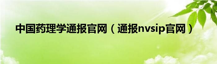 中国药理学通报官网(通报nvsip官网)