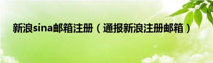 新浪sina邮箱注册(通报新浪注册邮箱)