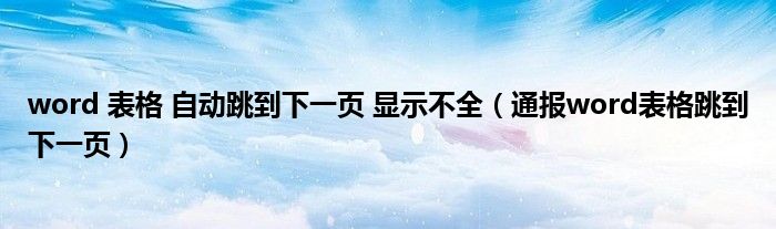 word 表格 自动跳到下一页 显示不全(通报word表格跳到下一页)