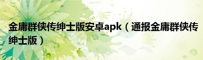 金庸群侠传绅士版安卓apk(通报金庸群侠传绅士版)