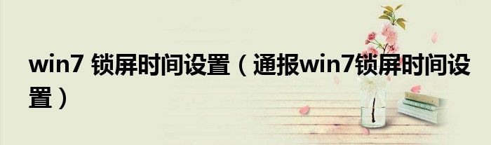 win7 锁屏时间设置(通报win7锁屏时间设置)