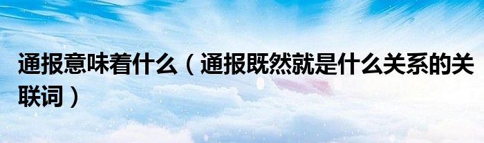 通报意味着什么(通报既然就是什么关系的关联词)