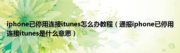 iphone已停用连接itunes怎么办教程(通报iphone已停用连接itunes是什么意思)
