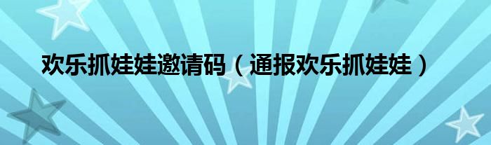 欢乐抓娃娃邀请码(通报欢乐抓娃娃)