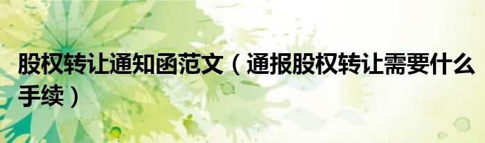 股权转让通知函范文(通报股权转让需要什么手续)