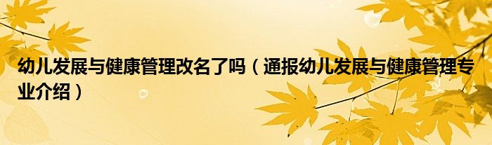 幼儿发展与健康管理改名了吗(通报幼儿发展与健康管理专业介绍)