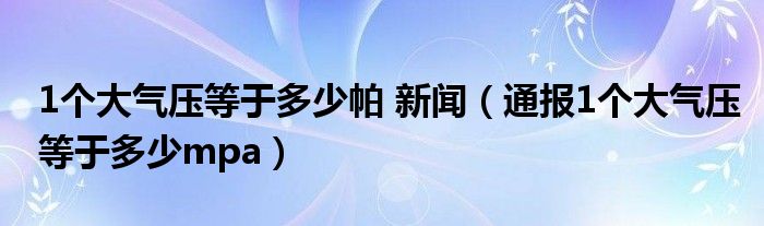 1个大气压等于多少帕 新闻(通报1个大气压等于多少mpa)