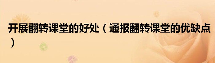 开展翻转课堂的好处(通报翻转课堂的优缺点)