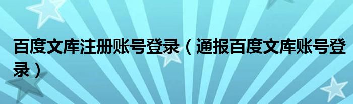 百度文库注册账号登录(通报百度文库账号登录)