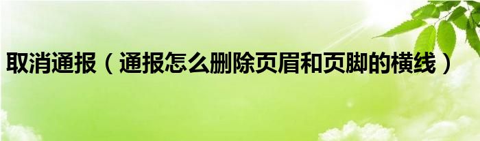 取消通报(通报怎么删除页眉和页脚的横线)