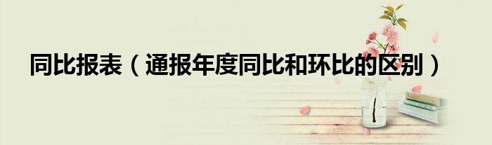 同比报表(通报年度同比和环比的区别)