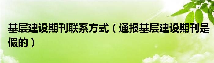 基层建设期刊联系方式(通报基层建设期刊是假的)