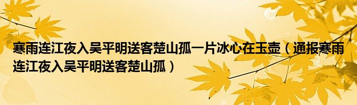 寒雨连江夜入吴平明送客楚山孤一片冰心在玉壶(通报寒雨连江夜入吴平明送客楚山孤)