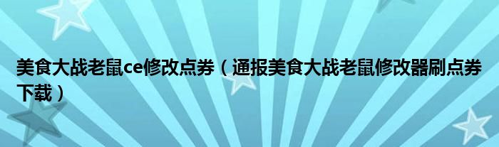 美食大战老鼠ce修改点券(通报美食大战老鼠修改器刷点券下载)