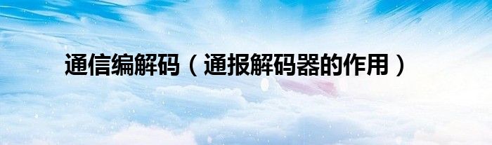 通信编解码(通报解码器的作用)
