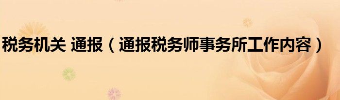 税务机关 通报(通报税务师事务所工作内容)