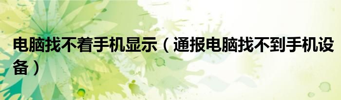 电脑找不着手机显示(通报电脑找不到手机设备)