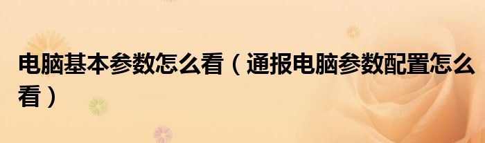 电脑基本参数怎么看(通报电脑参数配置怎么看)