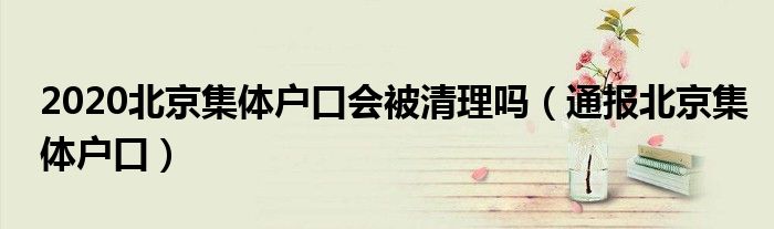 2020北京集体户口会被清理吗(通报北京集体户口)
