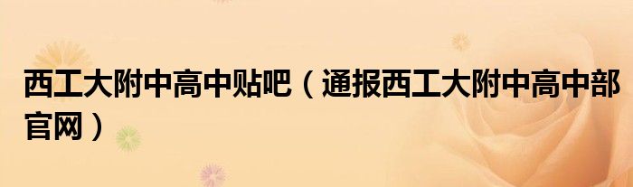 西工大附中高中贴吧(通报西工大附中高中部官网)