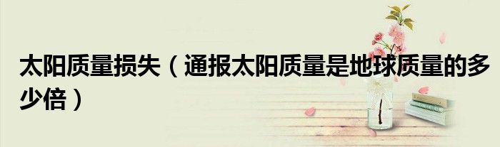 太阳质量损失(通报太阳质量是地球质量的多少倍)