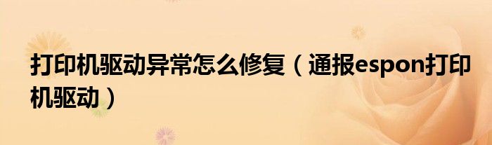 打印机驱动异常怎么修复(通报espon打印机驱动)