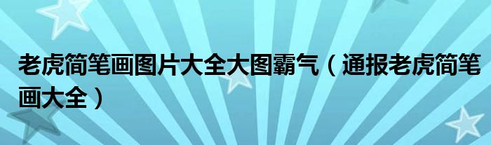 老虎简笔画图片大全大图霸气(通报老虎简笔画大全)