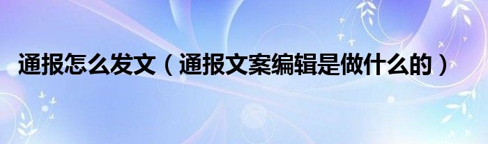 通报怎么发文(通报文案编辑是做什么的)