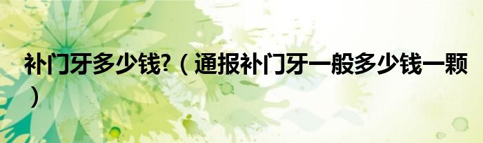 补门牙多少钱?(通报补门牙一般多少钱一颗)