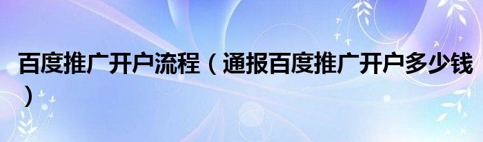 百度推广开户流程(通报百度推广开户多少钱)