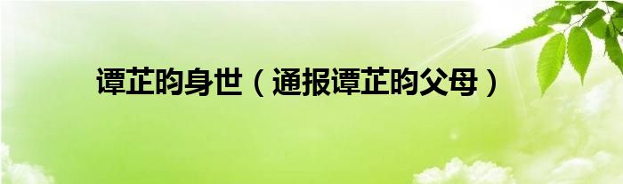 谭芷昀身世(通报谭芷昀父母)