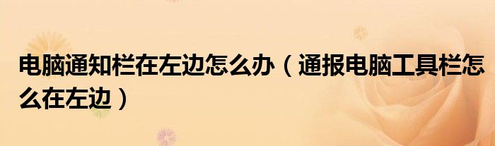 电脑通知栏在左边怎么办(通报电脑工具栏怎么在左边)
