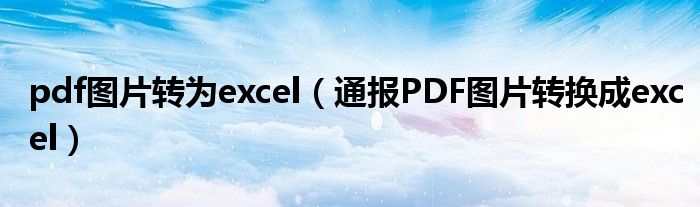 pdf图片转为excel(通报PDF图片转换成excel)