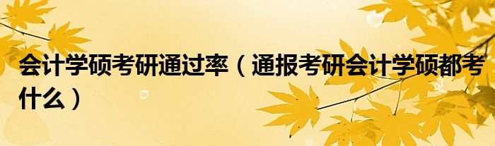 会计学硕考研通过率(通报考研会计学硕都考什么)