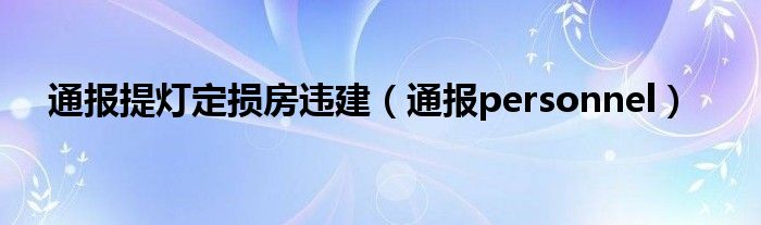 通报提灯定损房违建(通报personnel)