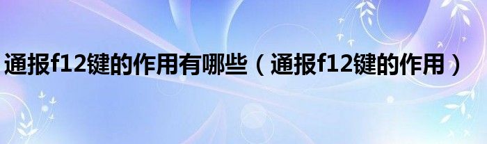 通报f12键的作用有哪些(通报f12键的作用)