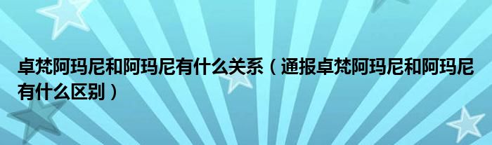 卓梵阿玛尼和阿玛尼有什么关系(通报卓梵阿玛尼和阿玛尼有什么区别)