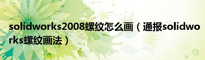 solidworks2008螺纹怎么画(通报solidworks螺纹画法)