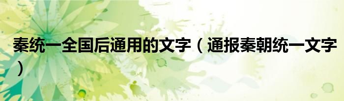 秦统一全国后通用的文字(通报秦朝统一文字)