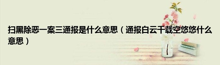 扫黑除恶一案三通报是什么意思(通报白云千载空悠悠什么意思)